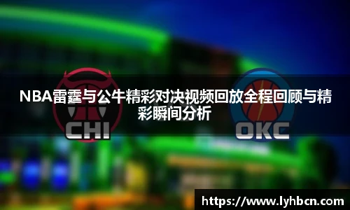 NBA雷霆与公牛精彩对决视频回放全程回顾与精彩瞬间分析