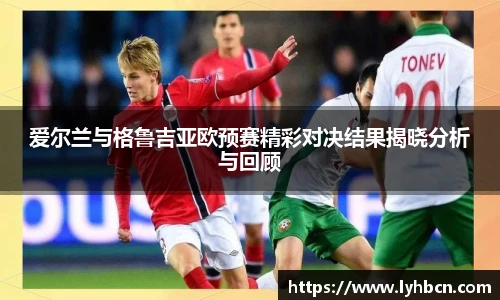 爱尔兰与格鲁吉亚欧预赛精彩对决结果揭晓分析与回顾