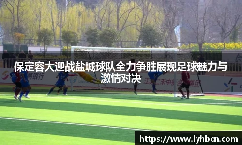 保定容大迎战盐城球队全力争胜展现足球魅力与激情对决