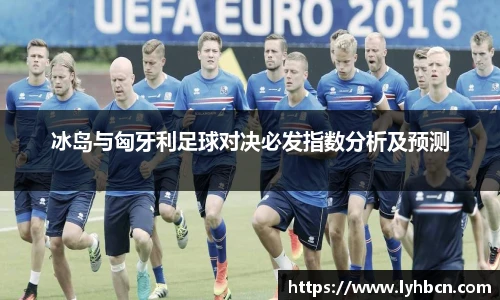 冰岛与匈牙利足球对决必发指数分析及预测